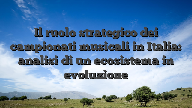 Il ruolo strategico dei campionati musicali in Italia: analisi di un ecosistema in evoluzione