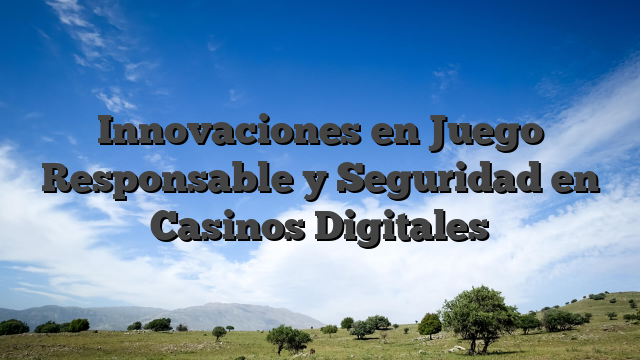 Innovaciones en Juego Responsable y Seguridad en Casinos Digitales