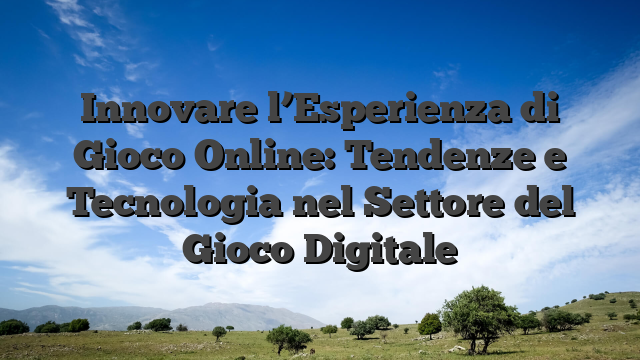 Innovare l’Esperienza di Gioco Online: Tendenze e Tecnologia nel Settore del Gioco Digitale