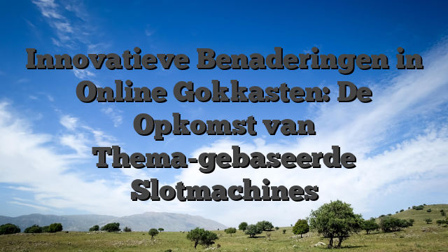 Innovatieve Benaderingen in Online Gokkasten: De Opkomst van Thema-gebaseerde Slotmachines