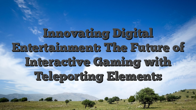 Innovating Digital Entertainment: The Future of Interactive Gaming with Teleporting Elements