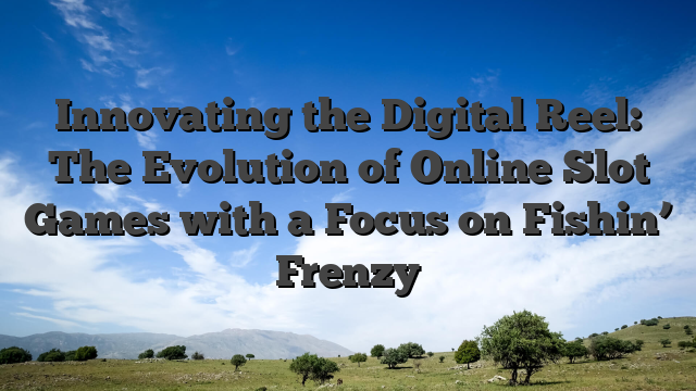 Innovating the Digital Reel: The Evolution of Online Slot Games with a Focus on Fishin’ Frenzy