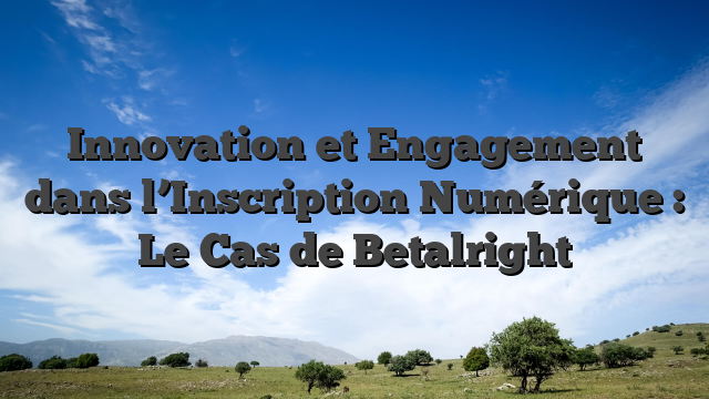Innovation et Engagement dans l’Inscription Numérique : Le Cas de Betalright