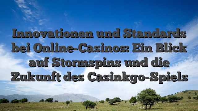 Innovationen und Standards bei Online-Casinos: Ein Blick auf Stormspins und die Zukunft des Casinkgo-Spiels