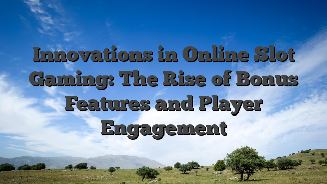 Innovations in Online Slot Gaming: The Rise of Bonus Features and Player Engagement