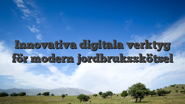 Innovativa digitala verktyg för modern jordbruksskötsel