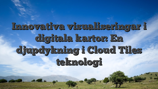 Innovativa visualiseringar i digitala kartor: En djupdykning i Cloud Tiles teknologi