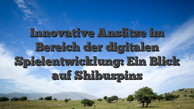 Innovative Ansätze im Bereich der digitalen Spielentwicklung: Ein Blick auf Shibuspins