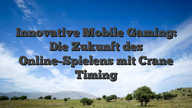 Innovative Mobile Gaming: Die Zukunft des Online-Spielens mit Crane Timing