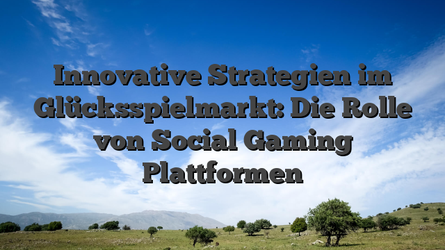 Innovative Strategien im Glücksspielmarkt: Die Rolle von Social Gaming Plattformen