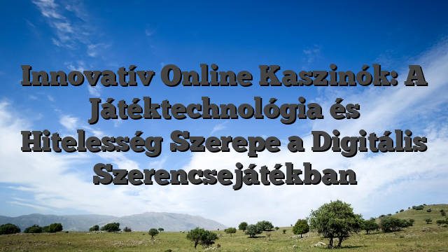 Innovatív Online Kaszinók: A Játéktechnológia és Hitelesség Szerepe a Digitális Szerencsejátékban