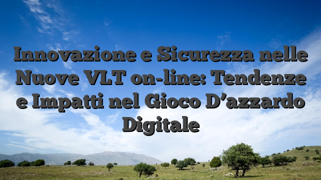 Innovazione e Sicurezza nelle Nuove VLT on-line: Tendenze e Impatti nel Gioco D’azzardo Digitale