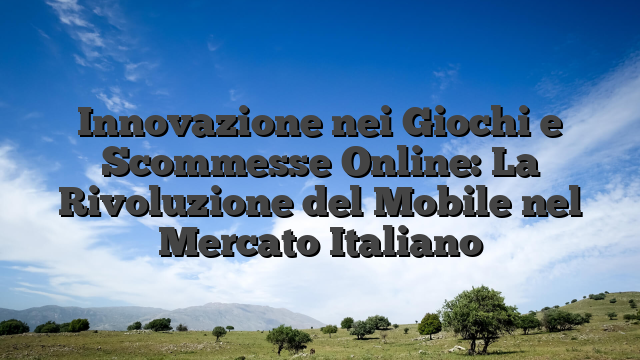 Innovazione nei Giochi e Scommesse Online: La Rivoluzione del Mobile nel Mercato Italiano