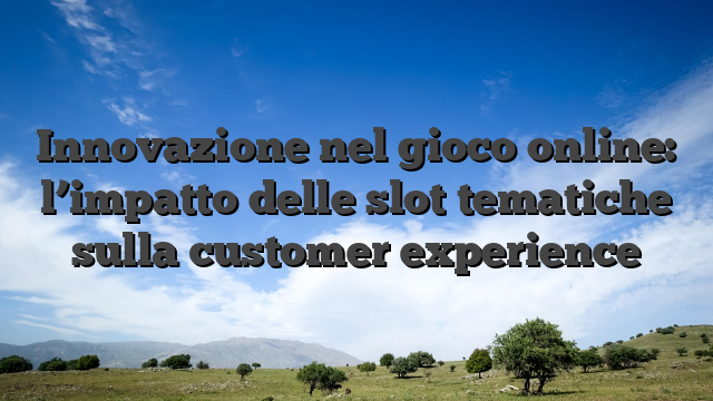 Innovazione nel gioco online: l’impatto delle slot tematiche sulla customer experience