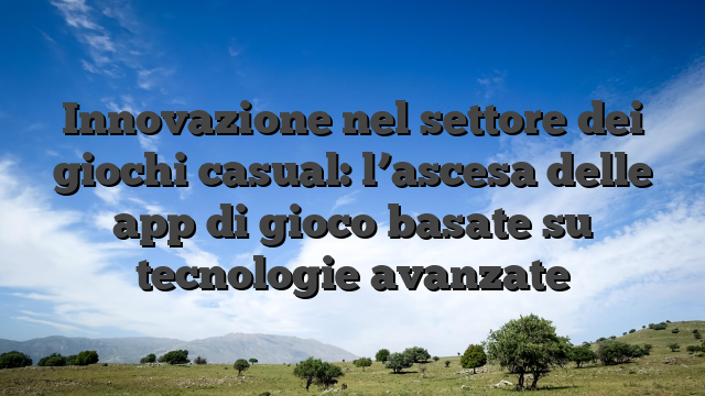Innovazione nel settore dei giochi casual: l’ascesa delle app di gioco basate su tecnologie avanzate