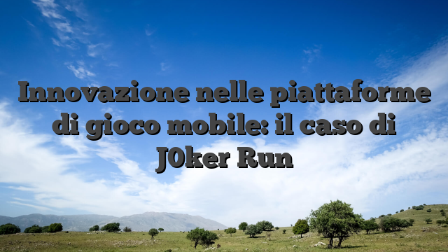 Innovazione nelle piattaforme di gioco mobile: il caso di J0ker Run