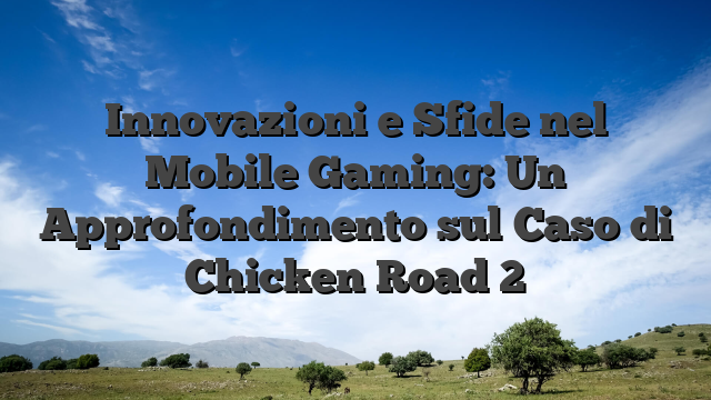 Innovazioni e Sfide nel Mobile Gaming: Un Approfondimento sul Caso di Chicken Road 2