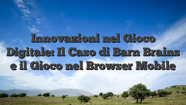 Innovazioni nel Gioco Digitale: Il Caso di Barn Brains e il Gioco nel Browser Mobile