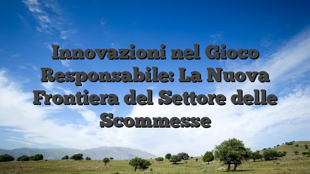 Innovazioni nel Gioco Responsabile: La Nuova Frontiera del Settore delle Scommesse