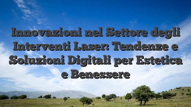 Innovazioni nel Settore degli Interventi Laser: Tendenze e Soluzioni Digitali per Estetica e Benessere