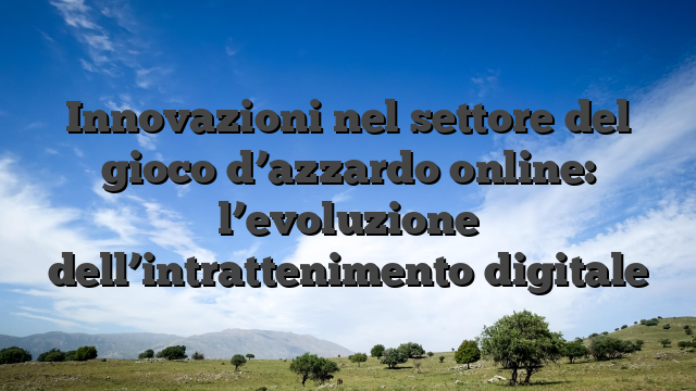 Innovazioni nel settore del gioco d’azzardo online: l’evoluzione dell’intrattenimento digitale