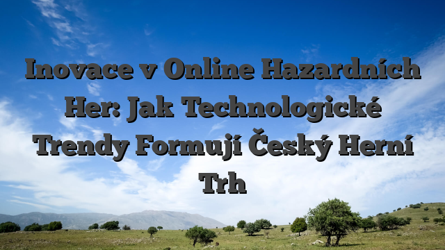 Inovace v Online Hazardních Her: Jak Technologické Trendy Formují Český Herní Trh
