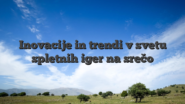 Inovacije in trendi v svetu spletnih iger na srečo