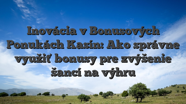 Inovácia v Bonusových Ponukách Kasín: Ako správne využiť bonusy pre zvýšenie šancí na výhru