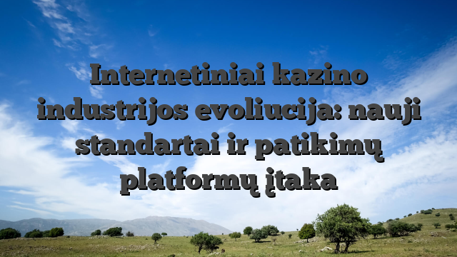 Internetiniai kazino industrijos evoliucija: nauji standartai ir patikimų platformų įtaka