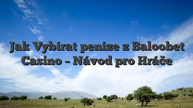 Jak Vybírat peníze z Baloobet Casino – Návod pro Hráče