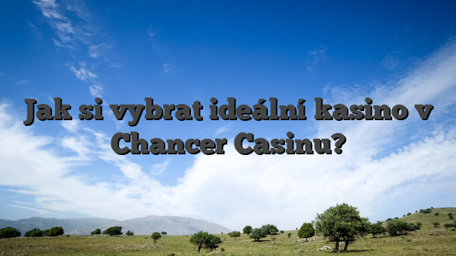 Jak si vybrat ideální kasino v Chancer Casinu?