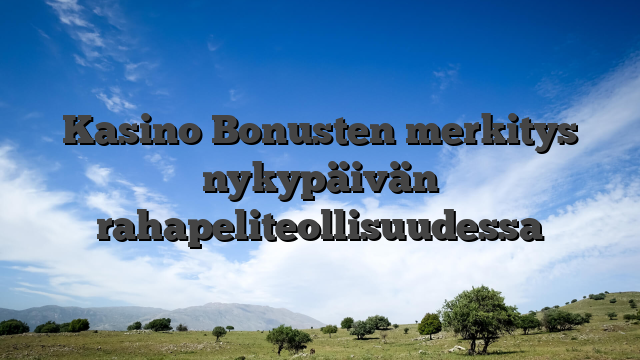 Kasino Bonusten merkitys nykypäivän rahapeliteollisuudessa
