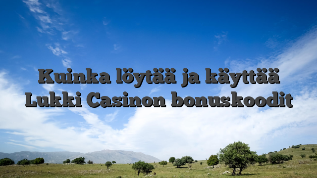 Kuinka löytää ja käyttää Lukki Casinon bonuskoodit