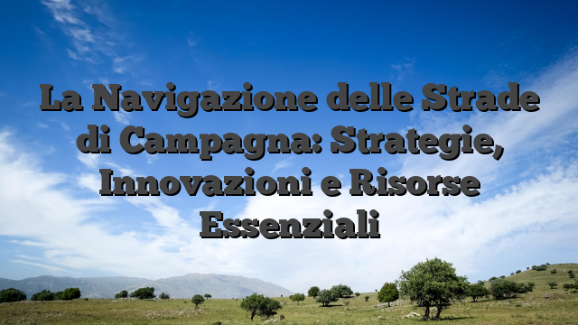La Navigazione delle Strade di Campagna: Strategie, Innovazioni e Risorse Essenziali