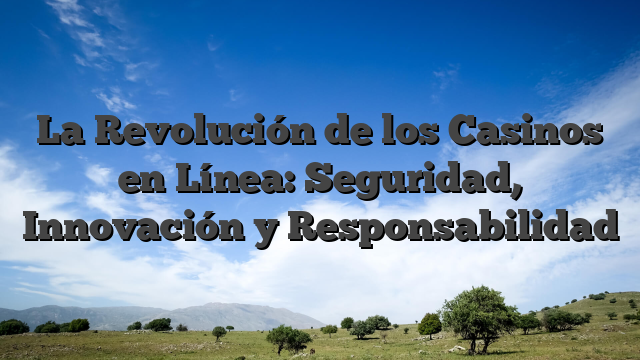 La Revolución de los Casinos en Línea: Seguridad, Innovación y Responsabilidad
