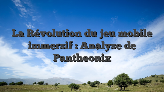 La Révolution du jeu mobile immersif : Analyse de Pantheonix