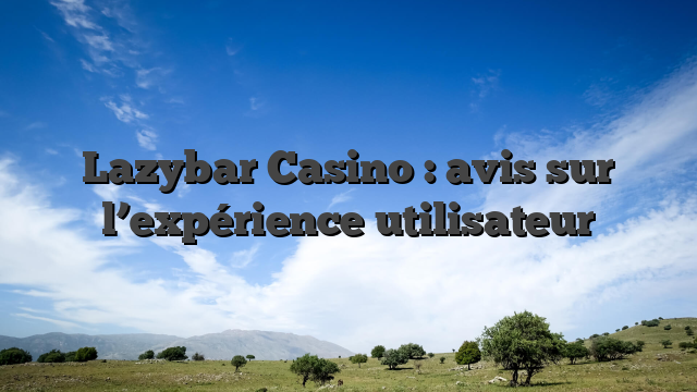 Lazybar Casino : avis sur l’expérience utilisateur