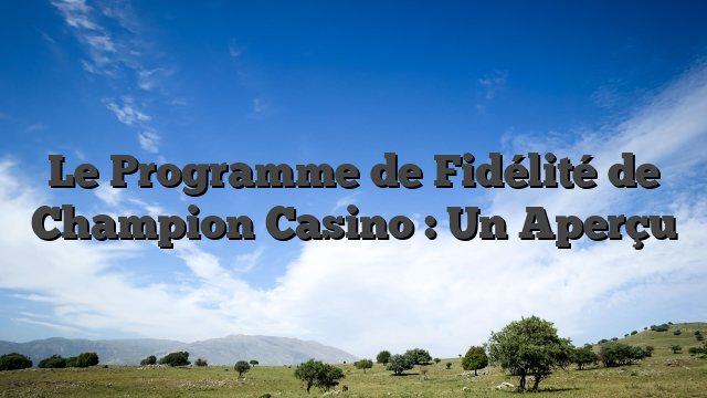 Le Programme de Fidélité de Champion Casino : Un Aperçu