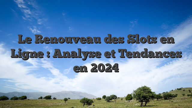 Le Renouveau des Slots en Ligne : Analyse et Tendances en 2024