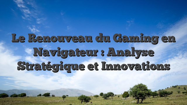 Le Renouveau du Gaming en Navigateur : Analyse Stratégique et Innovations