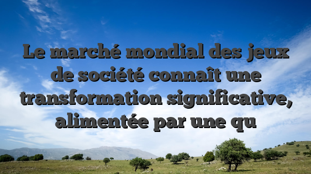 Le marché mondial des jeux de société connaît une transformation significative, alimentée par une qu