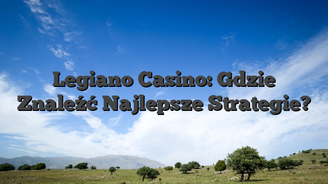 Legiano Casino: Gdzie Znaleźć Najlepsze Strategie?