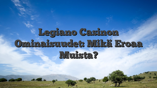 Legiano Casinon Ominaisuudet: Mikä Eroaa Muista?