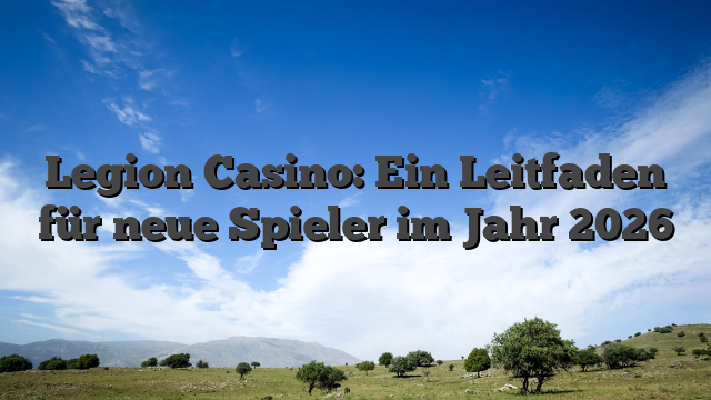Legion Casino: Ein Leitfaden für neue Spieler im Jahr 2026