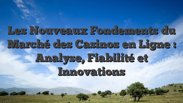 Les Nouveaux Fondements du Marché des Casinos en Ligne : Analyse, Fiabilité et Innovations