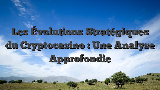 Les Évolutions Stratégiques du Cryptocasino : Une Analyse Approfondie