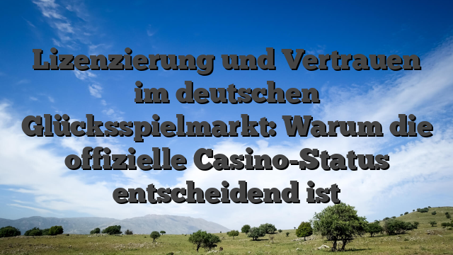 Lizenzierung und Vertrauen im deutschen Glücksspielmarkt: Warum die offizielle Casino-Status entscheidend ist