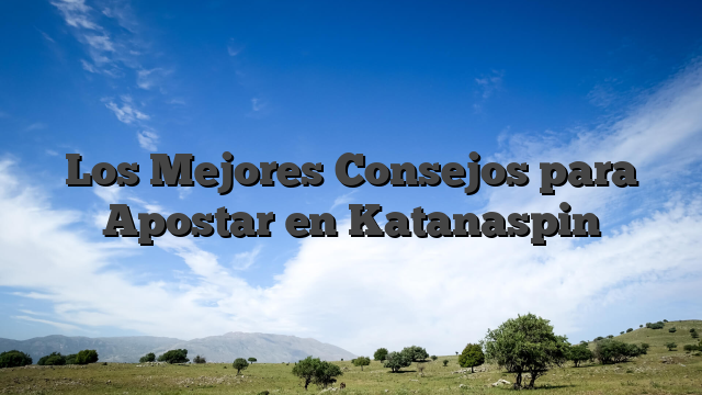 Los Mejores Consejos para Apostar en Katanaspin