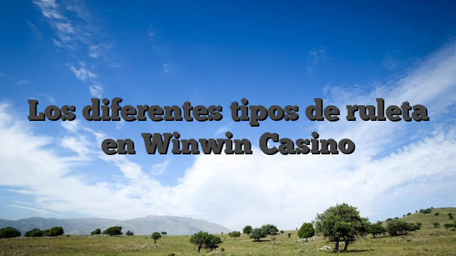 Los diferentes tipos de ruleta en Winwin Casino