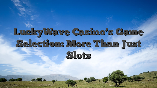 LuckyWave Casino’s Game Selection: More Than Just Slots